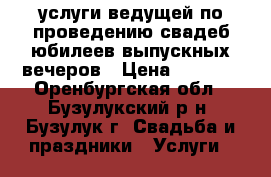 услуги ведущей по проведению свадеб,юбилеев,выпускных вечеров › Цена ­ 1 600 - Оренбургская обл., Бузулукский р-н, Бузулук г. Свадьба и праздники » Услуги   